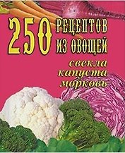 250 рецептов из овощей свекла, капуста, морковь