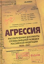 Агрессия. Рассекреченные документы службы внешней разведки Российской Федерации 1939-1941