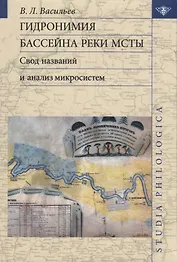 Гидронимия бассейна реки Мсты Свод названий и анализ микросистем (2 изд.) (St. Philologica) Васильев