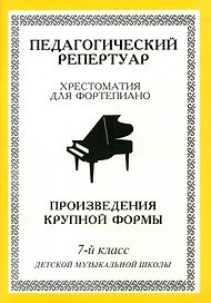 Педагогический репертуар. Хрестоматия для фортепиано. 7 класс ДМШ. Произведения крупной формы