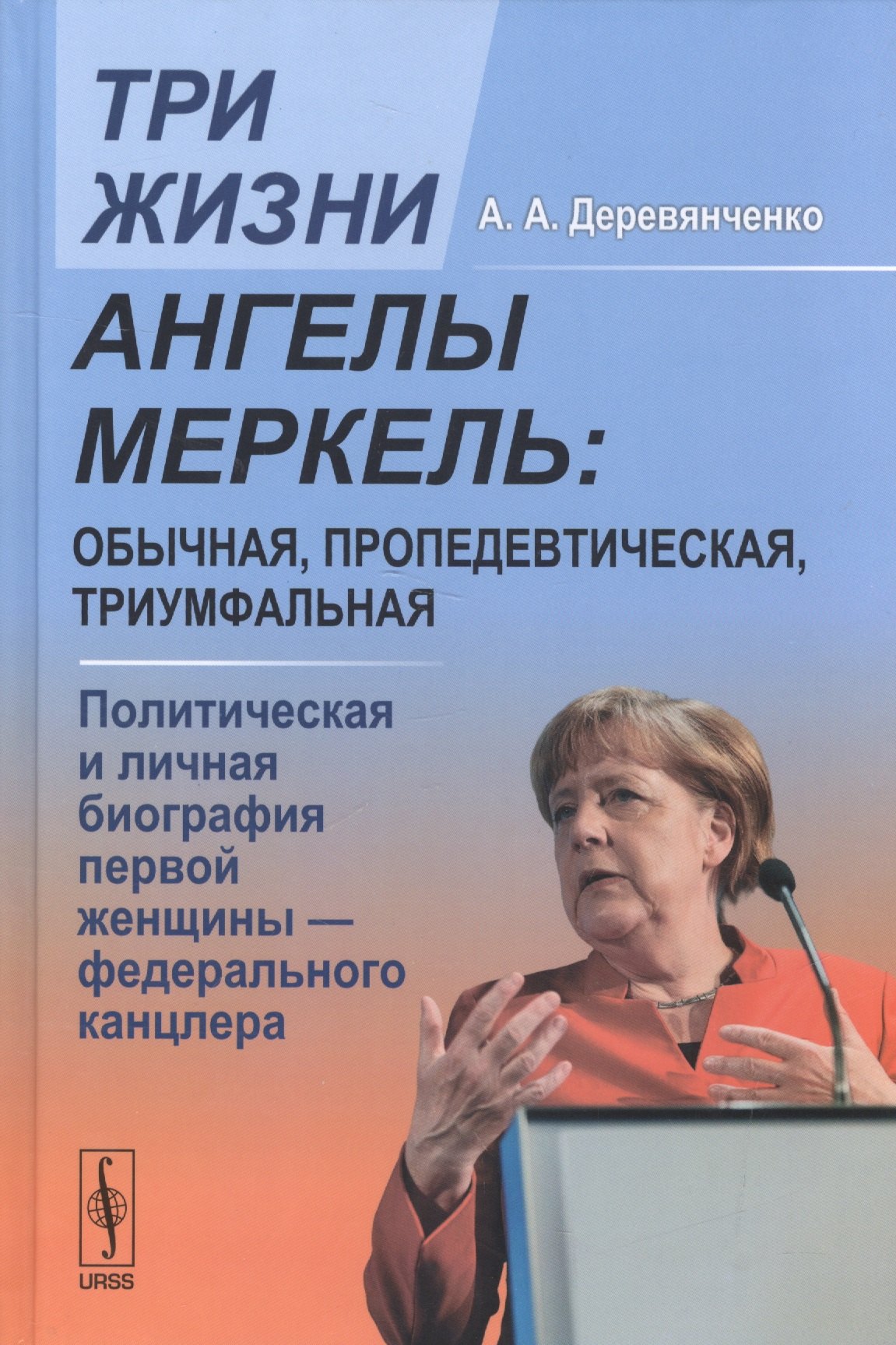 

Три жизни Ангелы Меркель: обычная, пропедевтическая, триумфальная. Политическая и личная биография первой женщины - федерального канцлера