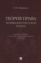 Теория права. Человекоцентристский подход. Научное, учебное, практико-ориентированное пособие