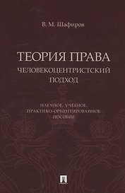 Теория права. Человекоцентристский подход. Научное, учебное, практико-ориентированное пособие