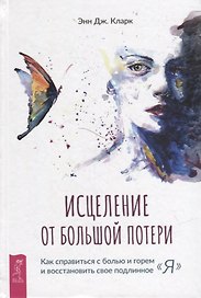 Исцеление от большой потери: как справиться с болью и горем и восстановить свое подлинное "я"