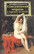 Сексуальная мораль в мировых религиях. Парриндер Дж. (Гранд)