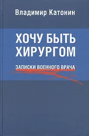 Хочу быть хирургом. Записки военного врача