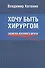Хочу быть хирургом. Записки военного врача - 0