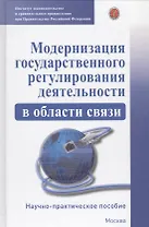 Модернизация гососударственного регулирования деятельности в области связи. Научно-практическое пособие