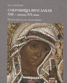 Сокровища Ярославля XIII - начала ХХ века. Путеводитель по экспозиции