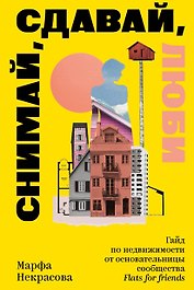 Снимай, сдавай, люби. Гайд по недвижимости от основательницы сообщества Flats for Friends
