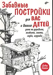 Забавные постройки для вас и ваших детей: дома на деревьях, хижины, плоты, лодки, игрушки: Пер. с англ.