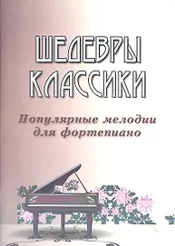 Шедевры классики: популярные мелодии для фортепиано. Изд. 3 -е