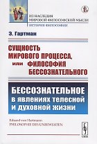 Сущность мирового процесса, или Философия бессознательного. Бессознательное в явлениях телесной и духовной жизни