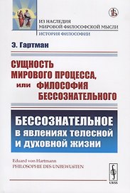 Сущность мирового процесса, или Философия бессознательного. Бессознательное в явлениях телесной и духовной жизни