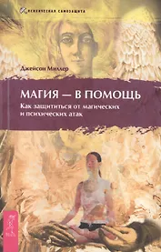 Магия - в помощь. Как защититься от магических и психических атак.