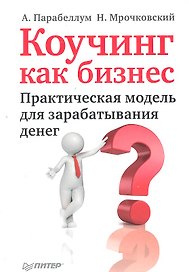 Коучинг как бизнес. Практическая модель для зарабатывания денег.