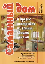Саманный дом и другие постройки из глины своими руками. Древние методы строительства, доступные каждому. Экономично и экологично