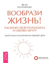 Вообрази жизнь! Раскрой свой потенциал и оживи мечту. Энергетика сознания на каждый день.