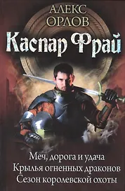 Каспар Фрай: Меч, дорога и удача. Крылья огненных драконов. Сезон королевсой охоты
