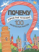 Почему город так устроен?  100 интересных фактов
