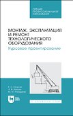 Монтаж, эксплуатация и ремонт технологического оборудования. Курсовое проектирование. Учебное пособие - 0