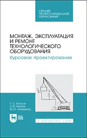 Монтаж, эксплуатация и ремонт технологического оборудования. Курсовое проектирование. Учебное пособие