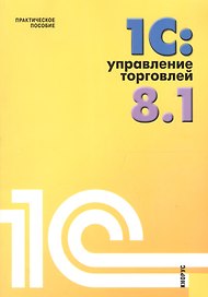 1С: Управление торговлей 8.1 : практическое пособие