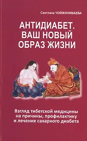 Антидиабет. Ваш новый образ жизни. Взгляд тибетской медицины на причины, профилактику и лечение сахарного диабета