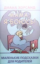Мама,я боюсь!: Маленькие подсказки для родителей