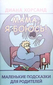 Мама,я боюсь!: Маленькие подсказки для родителей