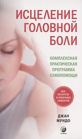 Исцеление головной боли: Комплексная практическая программа самопомощи