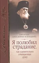 Я полюбил страдание так удивительно очищающее душу Сборник (Войно-Ясенецкий)