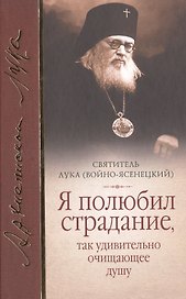 Я полюбил страдание так удивительно очищающее душу Сборник (Войно-Ясенецкий)