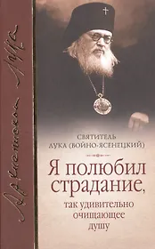 Я полюбил страдание так удивительно очищающее душу Сборник (Войно-Ясенецкий)