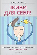 Живи для себя! Почему не нужно подстраиваться под чужие мнения
