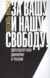 За вашу и нашу свободу Диссидентское движение в России (м) Вессье