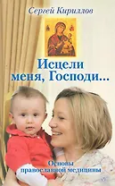 Исцели меня,  Господи... Основы православной медицины