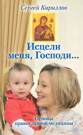 Исцели меня,  Господи... Основы православной медицины