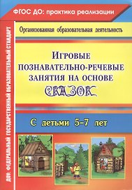 Игровые познавательно-речевые занятия на основе сказок с детьми 5-7 лет. ФГОС ДО