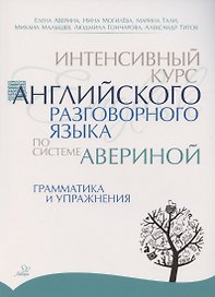 Интенсивный курс английского разговорного языка по системе Авериной: Грамматика и упражнения