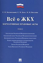 Всё о ЖКХ. Нормативные правовые акты. Сборник в 2 тт.Т.1.