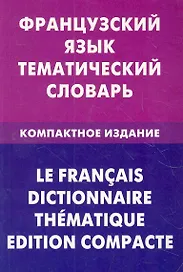 Французский язык. Тематический словарь. Компактное издание