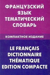 Французский язык. Тематический словарь. Компактное издание