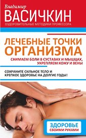 Лечебные точки организма. Снимаем боли в суставах и мышцах, укрепляем кожу, вены, сон и иммунитет