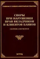 Споры при нарушении прав вкладчиков и клиентов банков.Сборник документов
