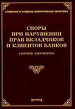 Споры при нарушении прав вкладчиков и клиентов банков.Сборник документов