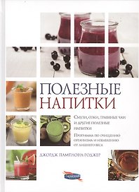 Полезные напитки. Смузи, соки, травяные чаи и другие полезные напитки. Программа по очищению организма и избавлению от лишнего веса