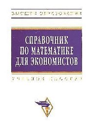Справочник по математике для экономистов: Учебное пособие. 3-е изд., перераб. и доп.