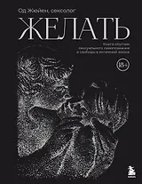 Желать. Книга-спутник сексуального самопознания и свободы в интимной жизни