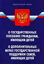 Федеральный закон "О государственных пособиях гражданам, имеющим детей" .ФЗ "О дополнительных мерах гос. поддержки семей, имеющих детей".  - 2-е изд..